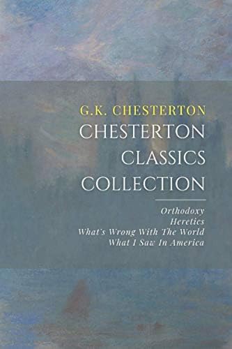 Chesterton Classics Collection: Orthodoxy, Heretics, What’s Wrong With The World, What I Saw In America by G.K. Chesterton