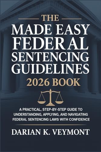 The Made Easy Federal Sentencing Guidelines 2026 Book: A Practical, Step-by-Step Guide to Understanding, Applying, and Navigating Federal Sentencing Laws with Confidence by Darian K. Veymont