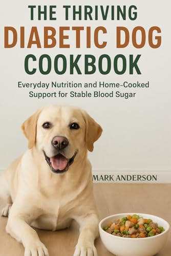 THE THRIVING DIABETIC DOG COOKBOOK: Everyday Nutrition and Home-Cooked Support for Stable Blood Sugar by MARK ANDERSON