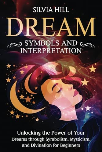 Dream Symbols and Interpretation: Unlocking the Power of Your Dreams through Symbolism, Mysticism, and Divination for Beginners (Spiritual Abilities) by Silvia Hill