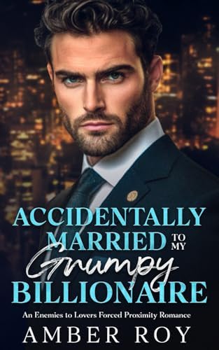 Accidentally Married To My Grumpy Billionaire: Enemies to Lovers Forced Proximity Romance by Amber Roy