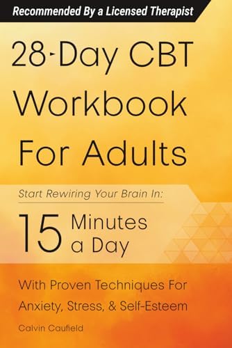 28-Day CBT Workbook for Adults: A Straightforward Guide to Start Rewiring Your Brain in 15 Minutes a Day—With Proven Cognitive Behavioral Therapy Techniques For Anxiety, Depression, & Self-Esteem by Calvin Caufield