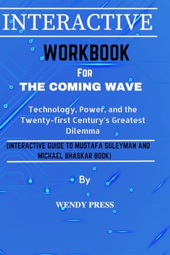 WORKBOOK FOR THE COMING WAVE: Technology, Power, and the Twenty-first Century's Greatest Dilemma.(INTERACTIVE GUIDE TO MUSTAFA SULEYMAN AND MICHAEL BHASKAR BOOK) by Wendy Press