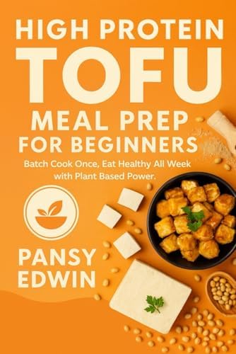 HIGH PROTEIN TOFU MEAL PREP FOR BEGINNERS: Batch Cook Once, Eat Healthy All Week with Plant-Based Power (The Tofu Kitchen Essentials Series) by Pansy Edwin