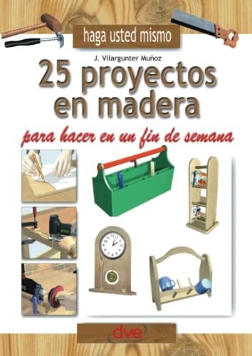 Haga usted mismo 25 proyectos en madera para hacer en un fin de semana (Spanish Edition) by J. Vilargunter Muñoz