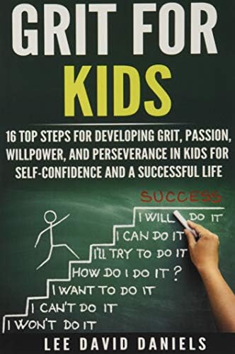 Grit for Kids: 16 top steps for developing Grit, Passion, Willpower, and Perseverance in kids for self-confidence and a successful life by Lee David Daniels