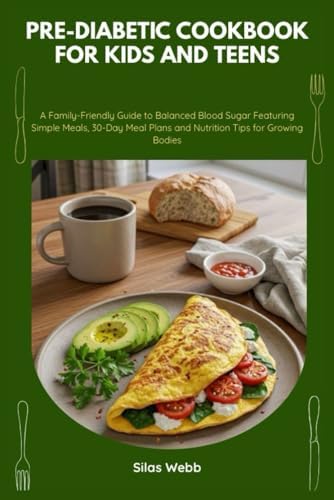 Pre-Diabetic Cookbook for Kids and Teens: A Family-Friendly Guide to Balanced Blood Sugar Featuring Simple Meals, 30-Day Meal Plans and Nutrition Tips for Growing Bodies by Silas Webb