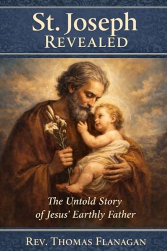 St. Joseph Revealed: The Untold Story of Jesus' Earthly Father by Rev Thomas Flanagan