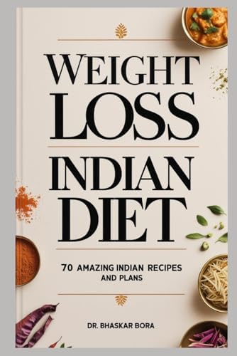 Weight Loss Indian Diet: 70 Amazing Indian Recipes and Plans by Dr Bhaskar Bora