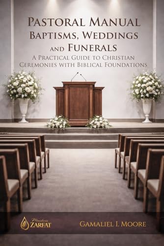PASTORAL MANUAL BAPTISMS, WEDDINGS AND FUNERALS: A PRACTICAL GUIDE TO CHRISTIAN CEREMONIES WITH BIBLICAL FOUNDATIONS by Gamaliel Isai Moore Velazquez