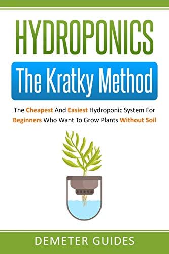 Hydroponics: The Kratky Method: The Cheapest And Easiest Hydroponic System For Beginners Who Want To Grow Plants Without Soil by Demeter Guides