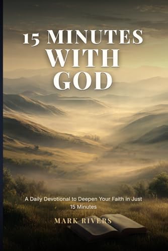 15 Minutes with God, A Daily Devotional to Deepen Your Faith in Just 15 Minutes by Mark Rivers