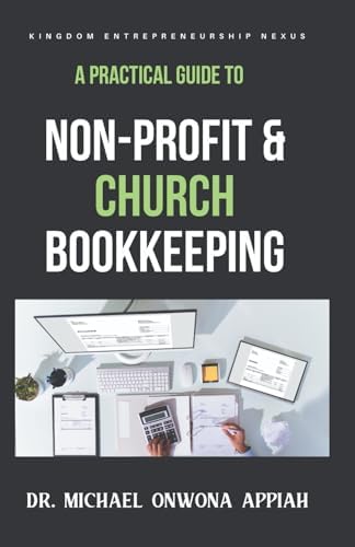 A Practical Guide to Non-Profit & Church Bookkeeping by Dr. Michael Onwona Appiah