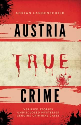 Austria True Crime: Verified Stories Undisclosed Mysteries Genuine Criminal Cases (True Crime International English) by Adrian Langenscheid