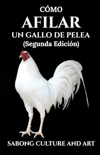 Cómo Afilar Un Gallo de Pelea (Segunda Edición) (Spanish Edition) by Sabong Culture and Art