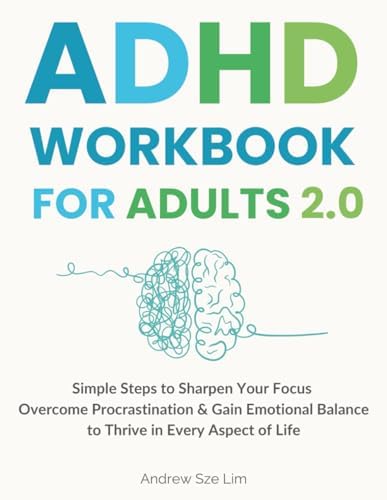 ADHD Workbook for Adults 2.0: Simple Steps to Sharpen Your Focus, Overcome Procrastination, and Gain Emotional Balance so You Can Thrive in Every Aspect of Life by Andrew Sze Lim