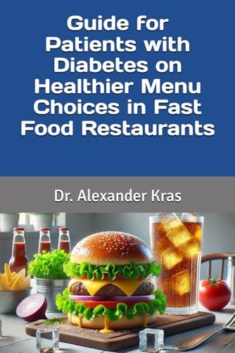 Guide for Patients with Diabetes on Healthier Menu Choices in Fast Food Restaurants by Dr Alexander L. Kras