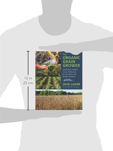 The Organic Grain Grower: Small-Scale, Holistic Grain Production for the Home and Market Producer by Jack Lazor