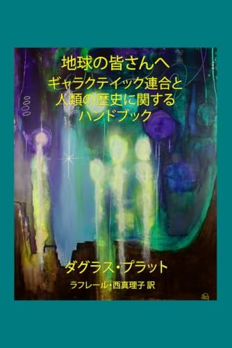 地球の皆さんへ: ギャラクテイック連合と人類の歴史に関する ハンドブック (Japanese Edition) by ダグラス・プラット
