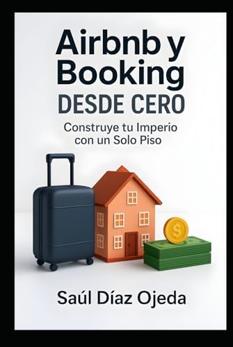 Airbnb y Booking desde Cero: Construye tu Imperio con un Solo Piso: Fases esenciales para iniciar y consolidar un negocio de alquiler turístico eficiente y rentable (Spanish Edition) by SR SAÚL OJEDA DIAZ