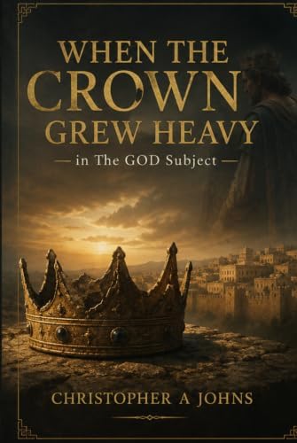 WHEN THE CROWN GREW HEAVY in The GOD subject by christopher johns