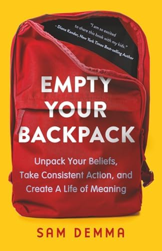 Empty Your Backpack: Unpack Your Beliefs, Take Consistent Action, and Create A Life of Meaning by Sam Demma