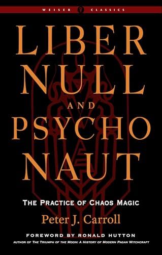 Liber Null & Psychonaut: The Practice of Chaos Magic (Revised and Expanded Edition) (Weiser Classics Series) by Peter J. Carroll