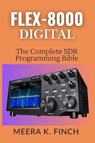 FLEX-8000 Digital: The Complete SDR Programming Bible: Master FT8, WSJT-X, SmartSDR API, Python, C#, FPGA & Build Custom Ham Radio Applications (The ... Modern Amateur Radio Mastery Series) by Meera K. Finch