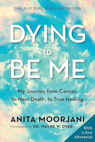 Dying to Be Me: My Journey from Cancer, to Near Death, to True Healing by Anita Moorjani