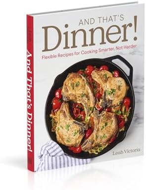 And That's Dinner!: Flexible Recipes for Cooking Smarter, Not Harder by Leah Victoria