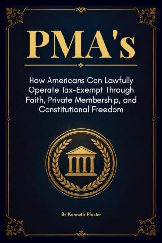 PMA’s: How Americans Can Lawfully Operate Tax-Exempt Through Faith, Private Membership, and Constitutional Freedom by Kenneth Plaster