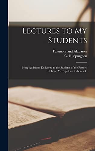 Lectures to my Students: Being Addresses Delivered to the Students of the Pastors' College, Metropolitan Tabernacle by Charles Haddon Spurgeon