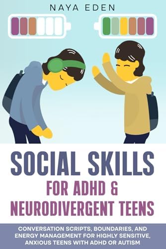SOCIAL SKILLS FOR ADHD & NEURODIVERGENT TEENS: Conversation Scripts, Boundaries, and Energy Management for Highly Sensitive, Anxious Teens with ADHD or Autism by NAYA EDEN