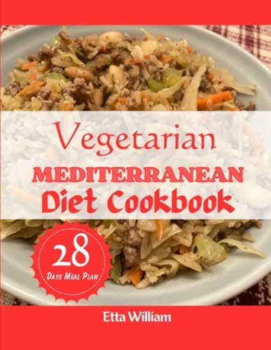 Vegetarian MEDITERRANEAN Diet Cookbook: The Complete Quick and Easy High Protein Comprehensive Step By Step Guide For Delicious Recipes With 28 Days Meal Plan (Mediterranean Diet & Wellness Prepping) by Etta William