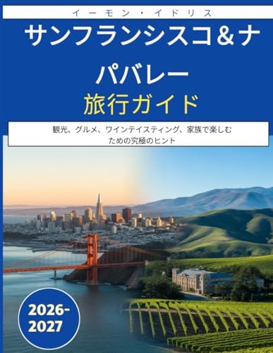 サンフランシスコ＆ナパバレー旅行ガイド 2026-2027: 観光、グルメ、ワインテイスティング、家族で楽しむための究極のヒント (Japanese Edition) by イーモン・イドリス