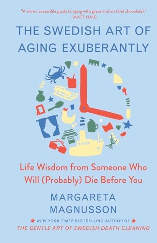 The Swedish Art of Aging Exuberantly: Life Wisdom from Someone Who Will (Probably) Die Before You (The Swedish Art of Living & Dying Series) by Margareta Magnusson