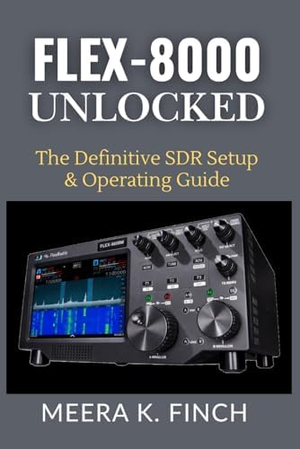 FLEX-8000 Unlocked: The Definitive SDR Setup & Operating Guide (The Easy-to-Understand Modern Amateur Radio Mastery Series) by Meera K. Finch