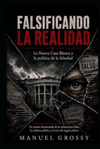 FALSIFICANDO LA REALIDAD: La nueva Casa Blanca y la política de la mentira (Spanish Edition) by Manuel Grossy