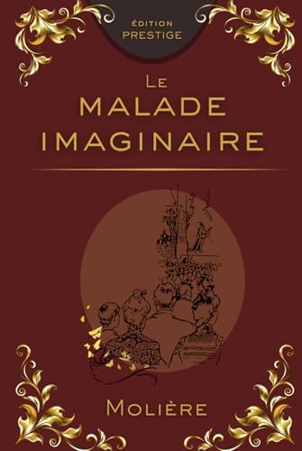 LE MALADE IMAGINAIRE: La comédie savoureuse de la médecine et de la peur - Édition Prestige Collector — Texte intégral (French Edition) by Molière