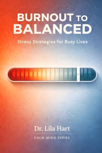 Burnout to Balanced: Stress Strategies for Busy Lives (Calm Mind) by Dr. Lila Hart