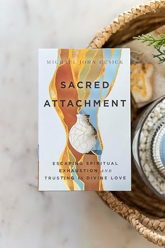 Sacred Attachment: Escaping Spiritual Exhaustion and Trusting in Divine Love by Michael John Cusick