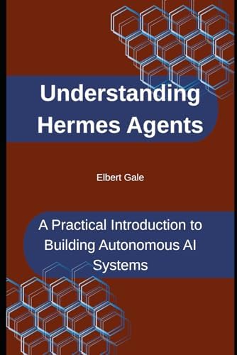 Understanding Hermes Agents: A Practical Introduction to Building Autonomous AI Systems by Elbert Gale