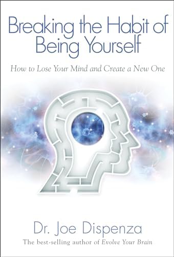 Breaking The Habit of Being Yourself: How to Lose Your Mind and Create a New One by Dr Joe Dispenza