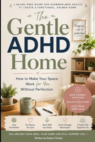 The Gentle ADHD Home: How to make your space work for you without perfection by Robert H Pickett Sr.
