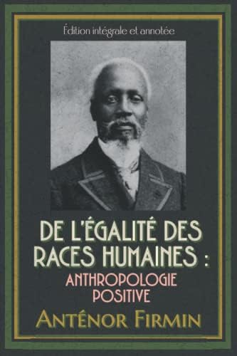 De l’égalité des races humaines : Anthropologie positive Édition intégrale et annotée (French Edition) by Anténor Firmin