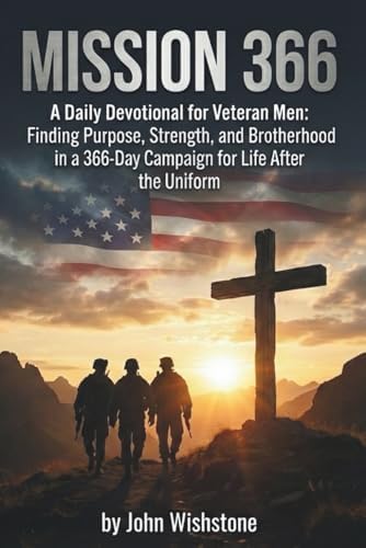 Mission 366: A Daily Devotional for Veteran Men: Finding Purpose, Strength, and Brotherhood in a 366-Day Campaign for Life After the Uniform (Prayer & Devotional) by John Wishstone