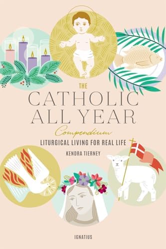 The Catholic All Year Compendium: Liturgical Living for Real Life by Kendra Tierney
