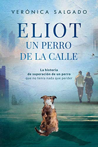 ELIOT UN PERRO DE LA CALLE (Segunda Edición): La historia de superación de un perro que no tenía nada que perder (Spanish Edition) by Verónica Salgado