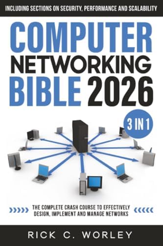 Computer Networking Bible: [3 in 1] The Complete Crash Course to Effectively Design, Implement and Manage Networks. Including Sections on Security, Performance and Scalability by Rick C. Worley