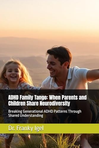 ADHD Family Tango: When Parents and Children Share Neurodiversity: Breaking Generational ADHD Patterns Through Shared Understanding by Dr. Franky Igel
